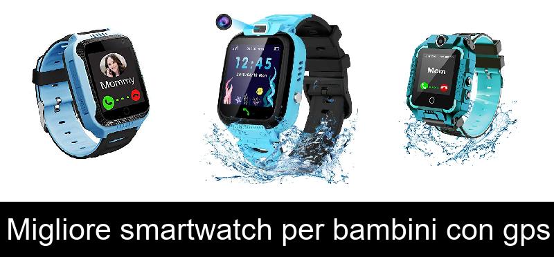 Migliore smartwatch per bambini con gps