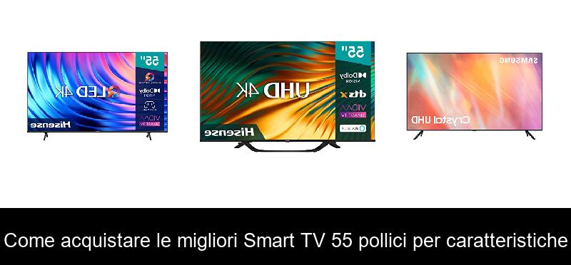 Come acquistare le migliori Smart TV 55 pollici per caratteristiche