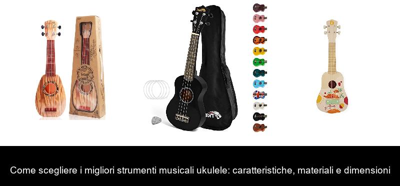 Come scegliere i migliori strumenti musicali ukulele: caratteristiche, materiali e dimensioni