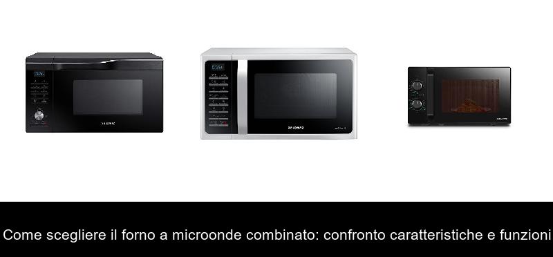 Come scegliere il forno a microonde combinato: confronto caratteristiche e funzioni