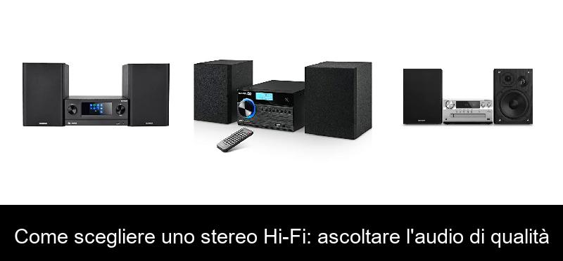 Come scegliere uno stereo Hi-Fi: ascoltare l’audio di qualità