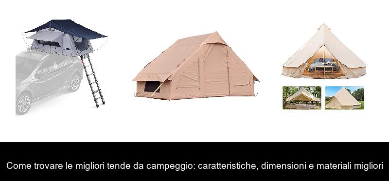 Come trovare le migliori tende da campeggio: caratteristiche, dimensioni e materiali migliori
