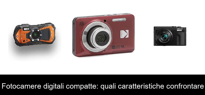 Fotocamere digitali compatte: quali caratteristiche confrontare