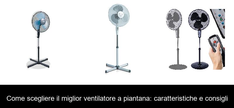 Come scegliere il miglior ventilatore a piantana: caratteristiche e consigli